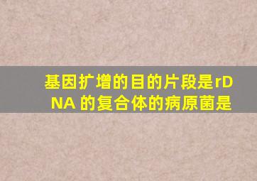 基因扩增的目的片段是rDNA 的复合体的病原菌是